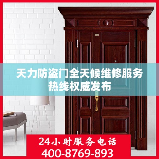 天力防盗门全天候维修服务热线权威发布