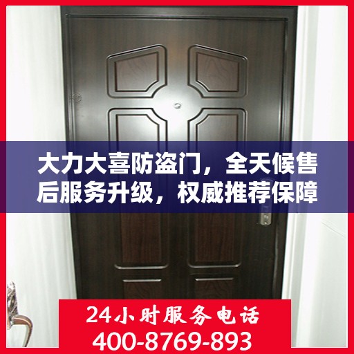 大力大喜防盗门，全天候售后服务升级，权威推荐保障您的安全需求