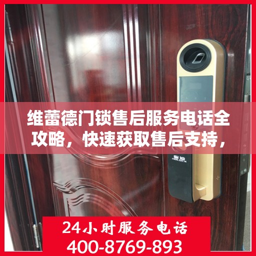 维蕾德门锁售后服务电话全攻略，快速获取售后支持，解决您的锁事困扰！