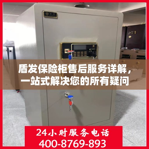 盾发保险柜售后服务详解，一站式解决您的所有疑问
