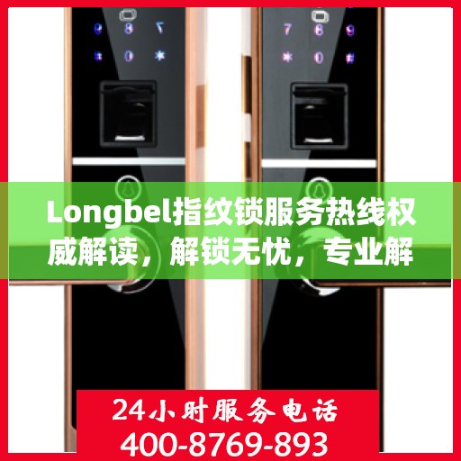 Longbel指纹锁服务热线权威解读，解锁无忧，专业解答您的疑问