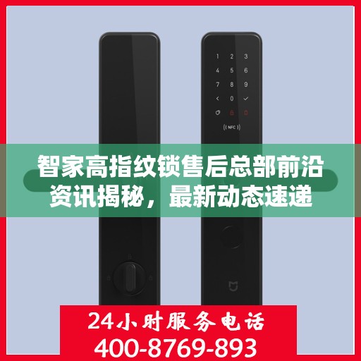 智家高指纹锁售后总部前沿资讯揭秘，最新动态速递