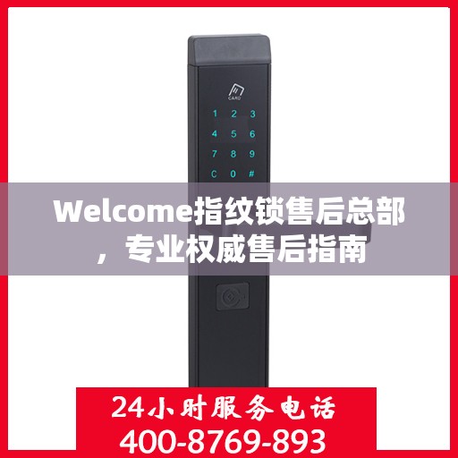 Welcome指纹锁售后总部，专业权威售后指南