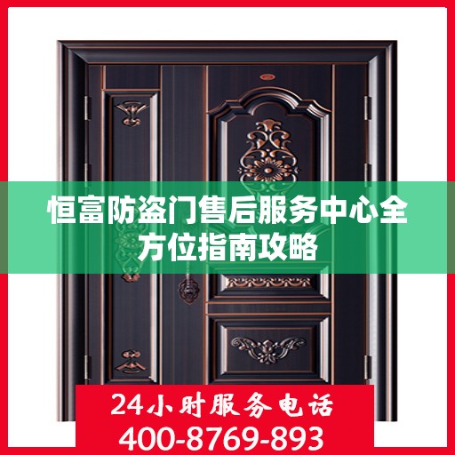 恒富防盗门售后服务中心全方位指南攻略