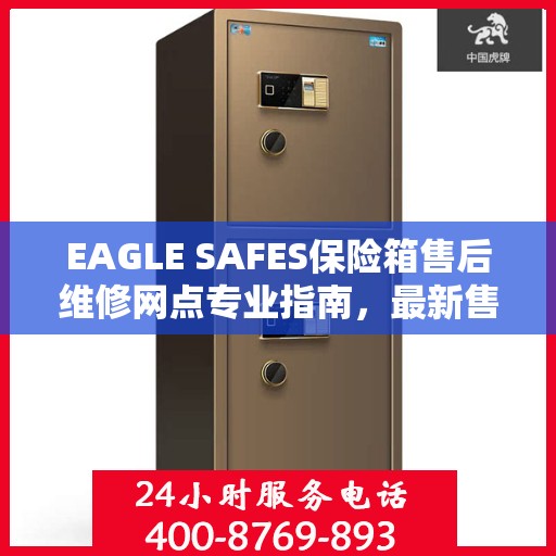 EAGLE SAFES保险箱售后维修网点专业指南，最新售后维修攻略