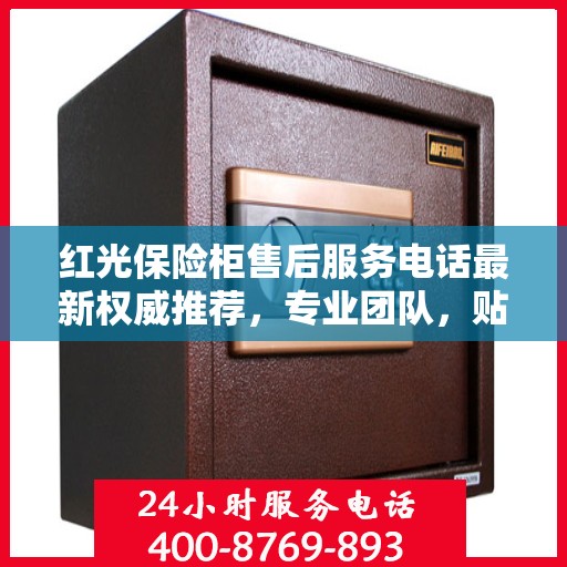 红光保险柜售后服务电话最新权威推荐，专业团队，贴心保障您的安全之选