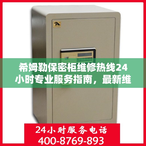 希姆勒保密柜维修热线24小时专业服务指南，最新维修攻略与电话速查