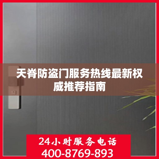 天脊防盗门服务热线最新权威推荐指南