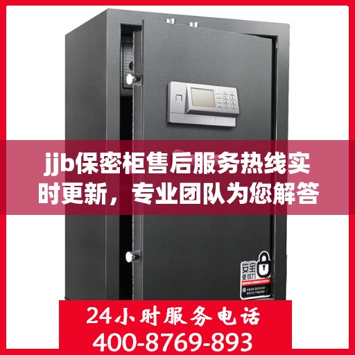 jjb保密柜售后服务热线实时更新，专业团队为您解答疑问