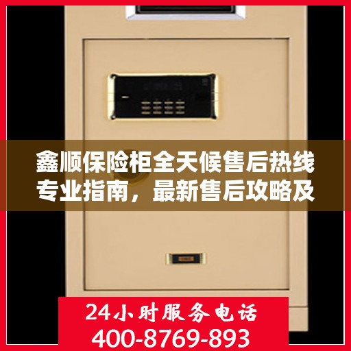 鑫顺保险柜全天候售后热线专业指南，最新售后攻略及电话服务支持