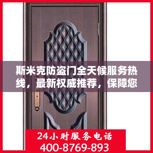 斯米克防盗门全天候服务热线，最新权威推荐，保障您的安全无间断