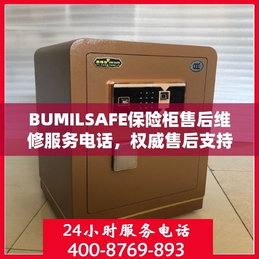 BUMILSAFE保险柜售后维修服务电话，权威售后支持，专业保障您的安全需求