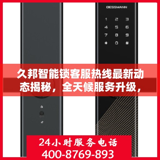 久邦智能锁客服热线最新动态揭秘，全天候服务升级，解决用户疑问与需求！