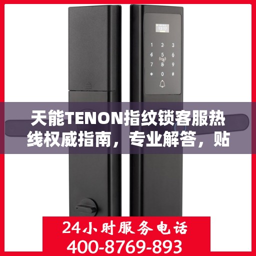 天能TENON指纹锁客服热线权威指南，专业解答，贴心服务