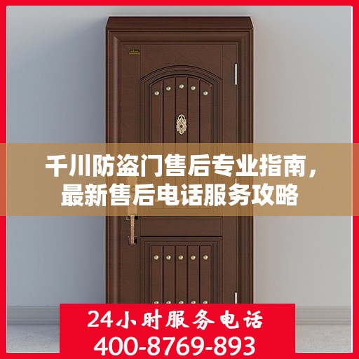 千川防盗门售后专业指南，最新售后电话服务攻略