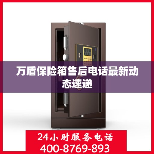 万盾保险箱售后电话最新动态速递
