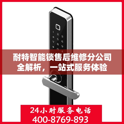 耐特智能锁售后维修分公司全解析，一站式服务体验