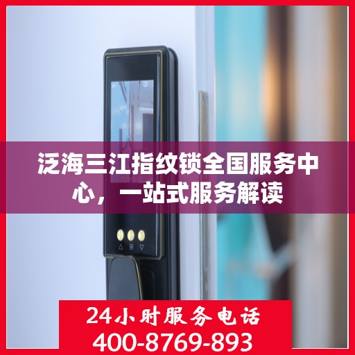 泛海三江指纹锁全国服务中心，一站式服务解读