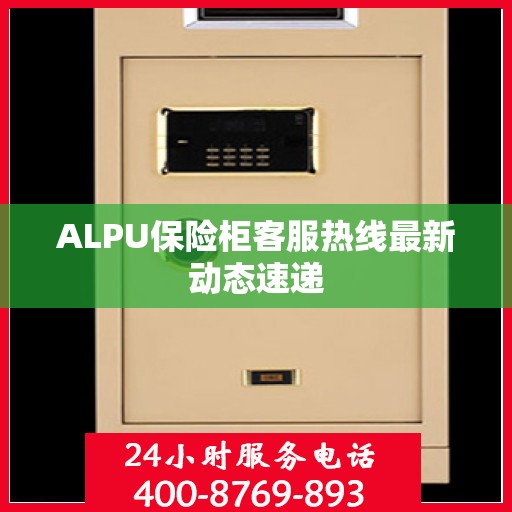 ALPU保险柜客服热线最新动态速递