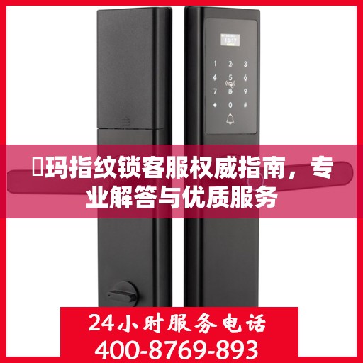 玥玛指纹锁客服权威指南，专业解答与优质服务