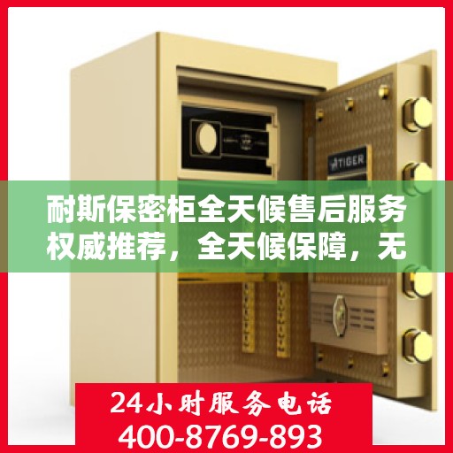 耐斯保密柜全天候售后服务权威推荐，全天候保障，无忧使用新体验