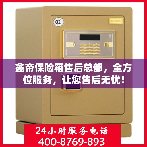 鑫帝保险箱售后总部，全方位服务，让您售后无忧！