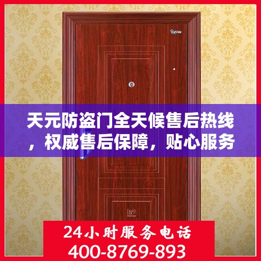 天元防盗门全天候售后热线，权威售后保障，贴心服务不打烊