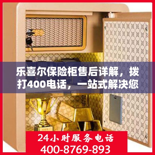 乐喜尔保险柜售后详解，拨打400电话，一站式解决您的售后问题！