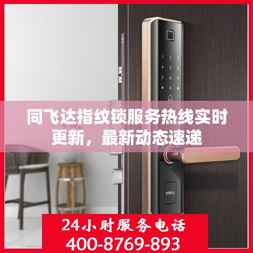 同飞达指纹锁服务热线实时更新，最新动态速递