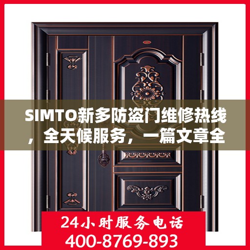 SIMTO新多防盗门维修热线，全天候服务，一篇文章全面了解