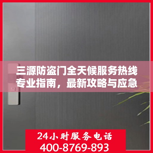 三源防盗门全天候服务热线专业指南，最新攻略与应急响应