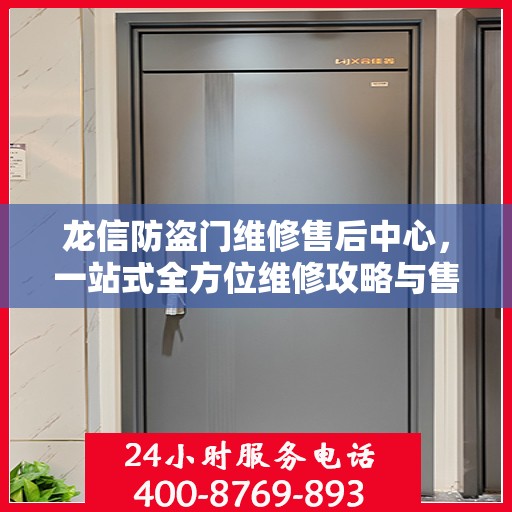 龙信防盗门维修售后中心，一站式全方位维修攻略与售后保障解析