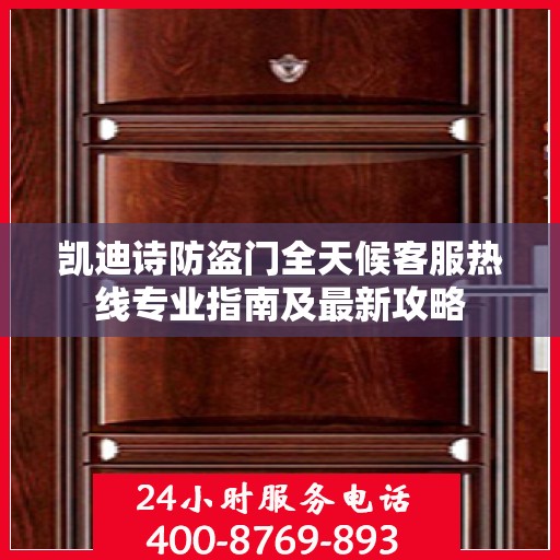 凯迪诗防盗门全天候客服热线专业指南及最新攻略