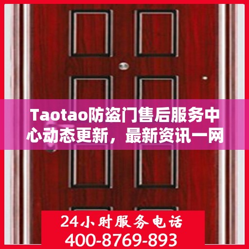 Taotao防盗门售后服务中心动态更新，最新资讯一网打尽