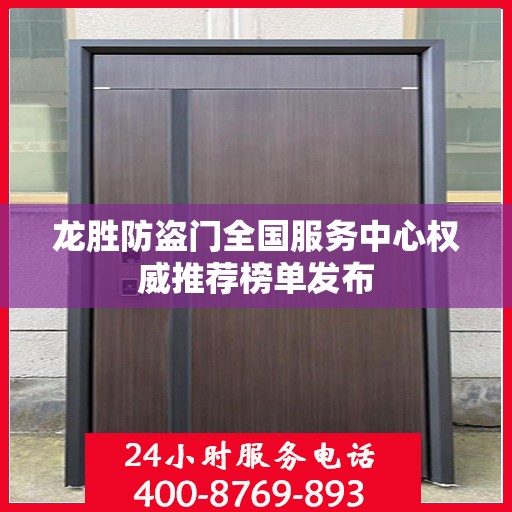 龙胜防盗门全国服务中心权威推荐榜单发布