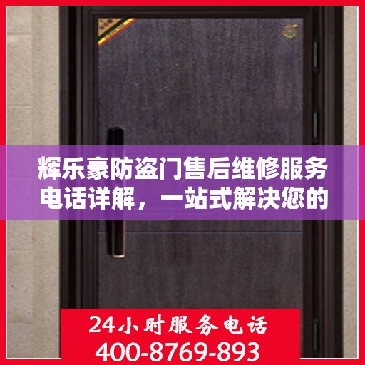 辉乐豪防盗门售后维修服务电话详解，一站式解决您的维修需求