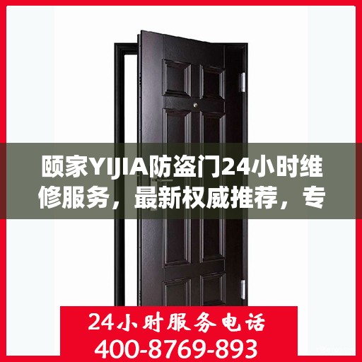 颐家YIJIA防盗门24小时维修服务，最新权威推荐，专业保障安全