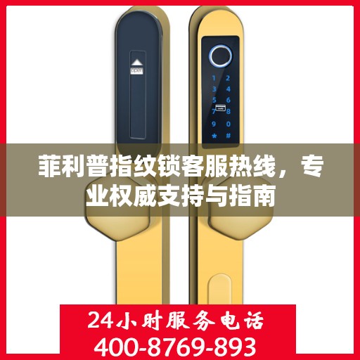 菲利普指纹锁客服热线，专业权威支持与指南