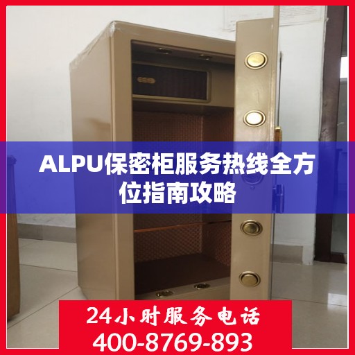 ALPU保密柜服务热线全方位指南攻略