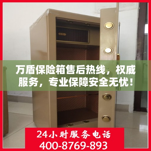 万盾保险箱售后热线，权威服务，专业保障安全无忧！