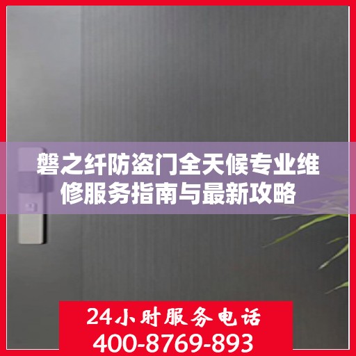 磐之纤防盗门全天候专业维修服务指南与最新攻略