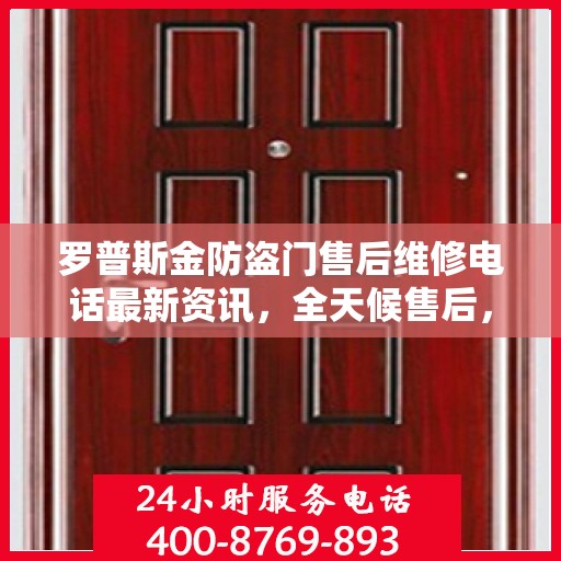 罗普斯金防盗门售后维修电话最新资讯，全天候售后，贴心服务保障您的安全之门