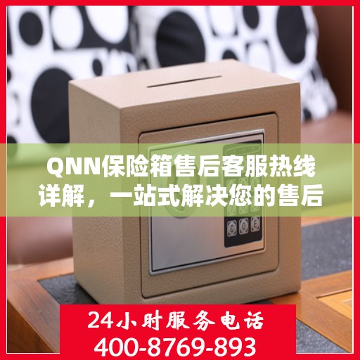 QNN保险箱售后客服热线详解，一站式解决您的售后问题