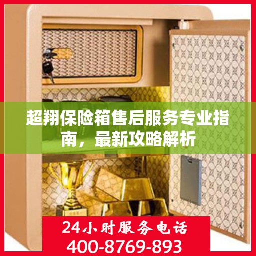 超翔保险箱售后服务专业指南，最新攻略解析