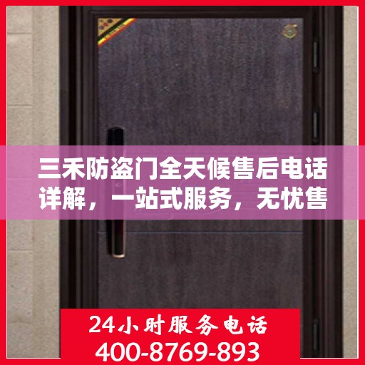 三禾防盗门全天候售后电话详解，一站式服务，无忧售后体验