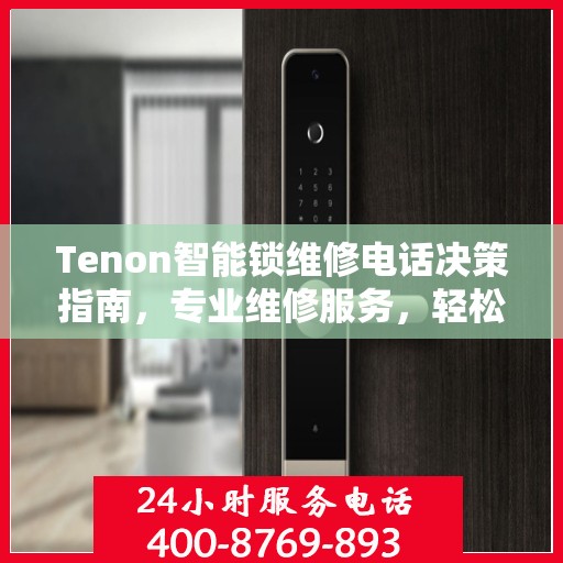 Tenon智能锁维修电话决策指南，专业维修服务，轻松解决您的锁具问题