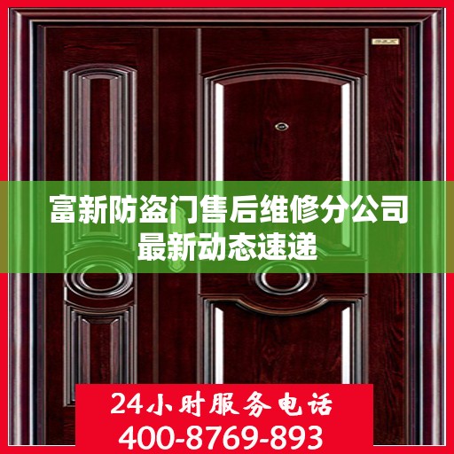富新防盗门售后维修分公司最新动态速递