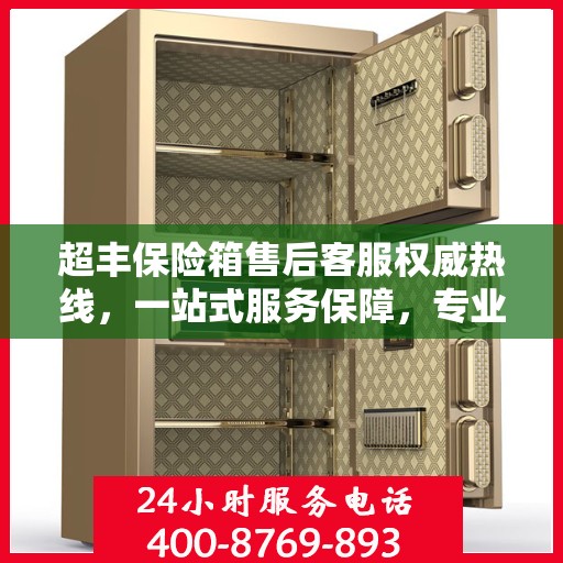 超丰保险箱售后客服权威热线，一站式服务保障，专业解答您的疑问与需求！