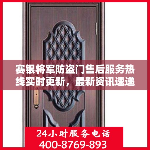 赛银将军防盗门售后服务热线实时更新，最新资讯速递
