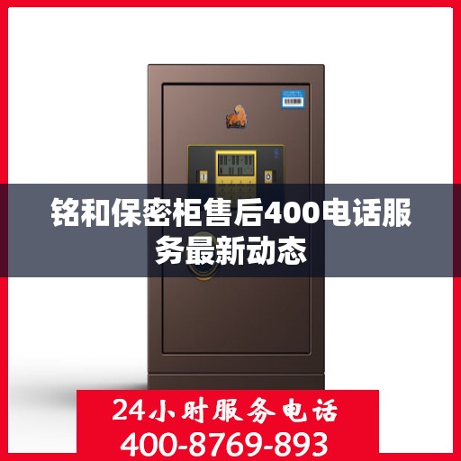 铭和保密柜售后400电话服务最新动态